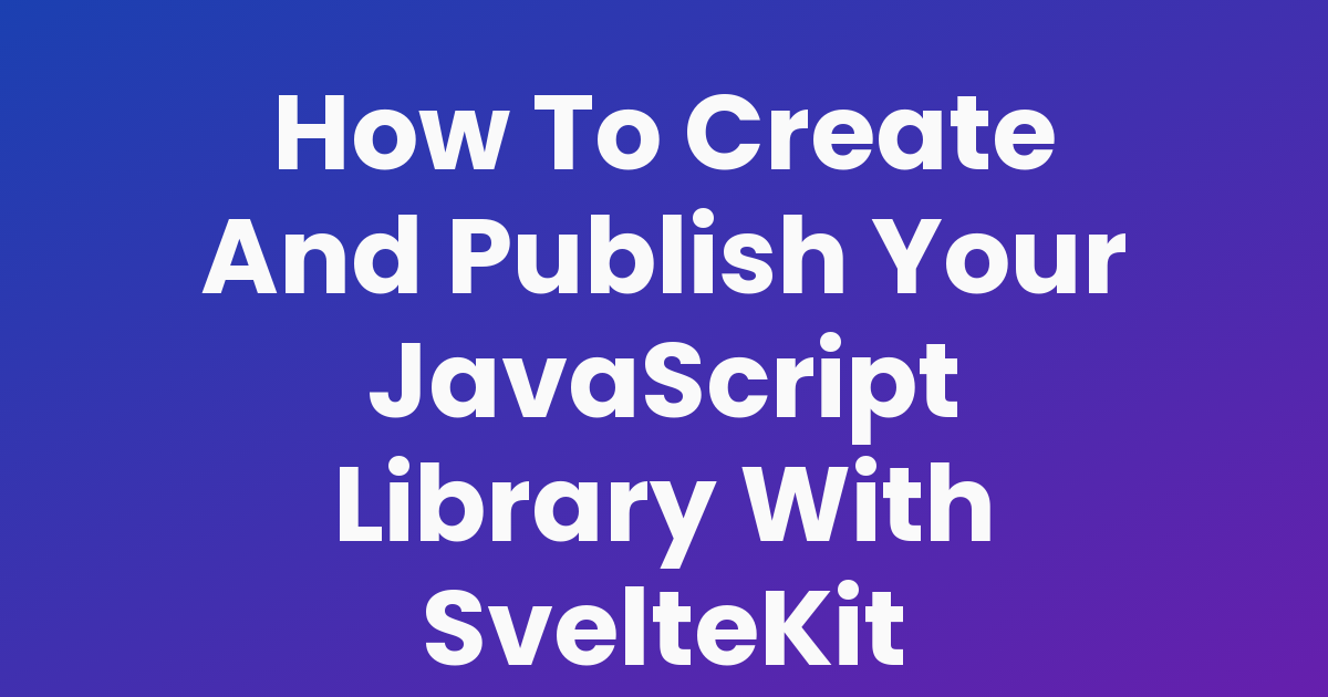 How To Create And Publish Your JavaScript Library With SvelteKit
