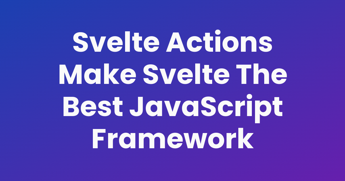 Svelte Actions Make Svelte The Best JavaScript Framework